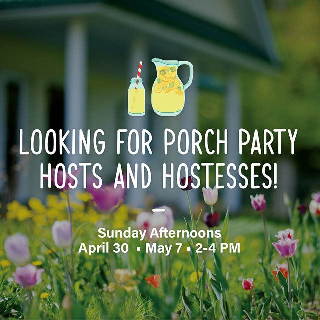 Looking for Porch Party Hosts/Hostesses!
April 30 and May 7; 2 - 4 p.m.

